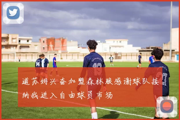道苏姆兴奋加盟森林狼感谢球队接纳我进入自由球员市场