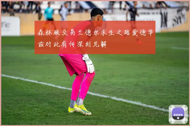 森林狼交易兰德尔求生之路爱德华兹对此有何深刻见解