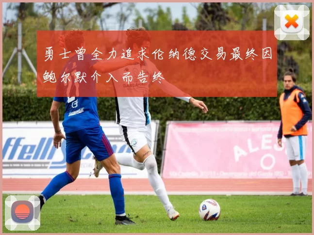 勇士曾全力追求伦纳德交易最终因鲍尔默介入而告终