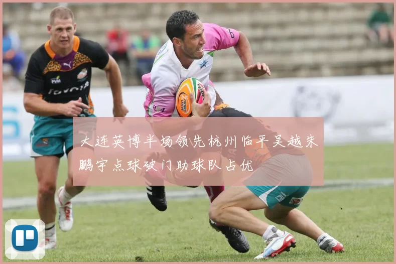 大连英博半场领先杭州临平吴越朱鹏宇点球破门助球队占优