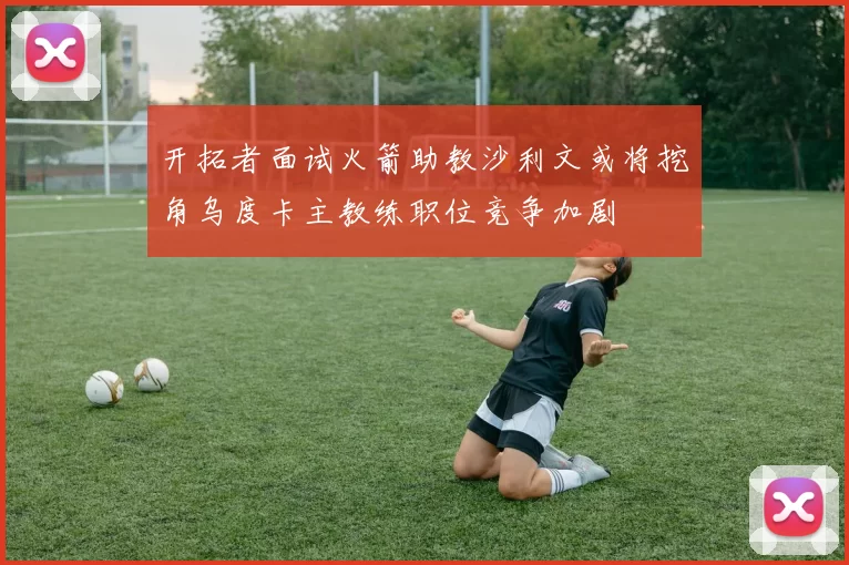 开拓者面试火箭助教沙利文或将挖角乌度卡主教练职位竞争加剧